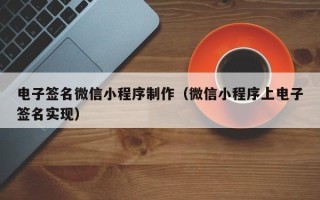 阿拉善盟电子签名微信小程序制作（微信小程序上电子签名实现）