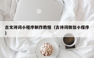 阿拉善盟古文诗词小程序制作教程（古诗词微信小程序）