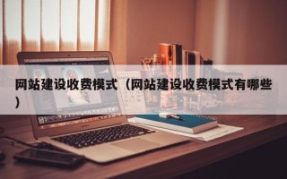 阿拉善盟网站建设收费模式（网站建设收费模式有哪些）