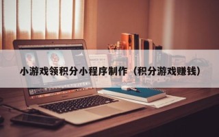 阿拉善盟小游戏领积分小程序制作（积分游戏赚钱）