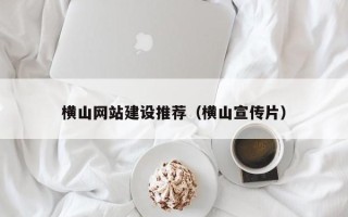 阿拉善盟横山网站建设推荐（横山宣传片）