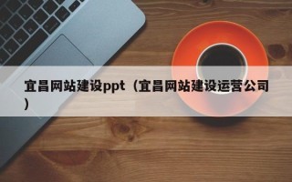 阿拉善盟宜昌网站建设ppt（宜昌网站建设运营公司）