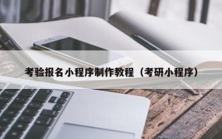 阿拉善盟考验报名小程序制作教程（考研小程序）