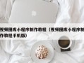 阿拉善盟视频图库小程序制作教程（视频图库小程序制作教程手机版）