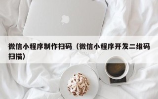 阿拉善盟微信小程序制作扫码（微信小程序开发二维码扫描）