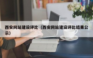 阿拉善盟西安网站建设评比（西安网站建设评比结果公示）