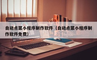 阿拉善盟自动点菜小程序制作软件（自动点菜小程序制作软件免费）